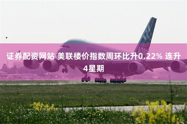 证券配资网站 美联楼价指数周环比升0.22% 连升4星期