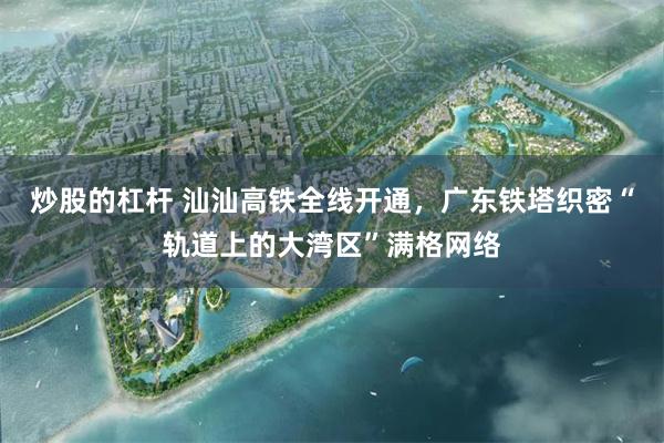 炒股的杠杆 汕汕高铁全线开通，广东铁塔织密“轨道上的大湾区”满格网络