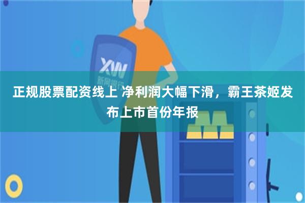 正规股票配资线上 净利润大幅下滑，霸王茶姬发布上市首份年报