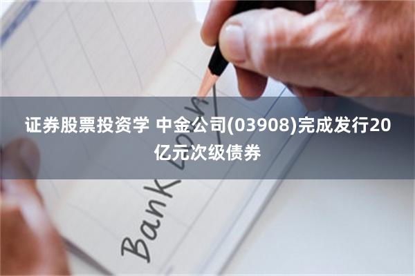 证券股票投资学 中金公司(03908)完成发行20亿元次级债券
