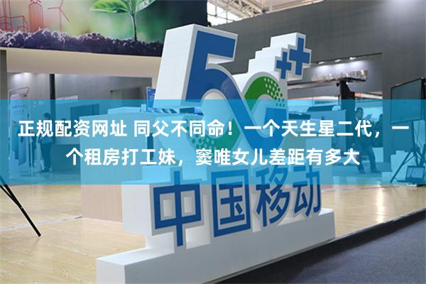 正规配资网址 同父不同命！一个天生星二代，一个租房打工妹，窦唯女儿差距有多大