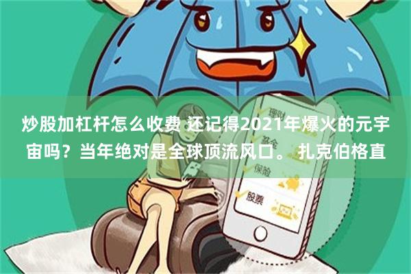 炒股加杠杆怎么收费 还记得2021年爆火的元宇宙吗?当年绝对是全球顶流风口。 扎克伯格直