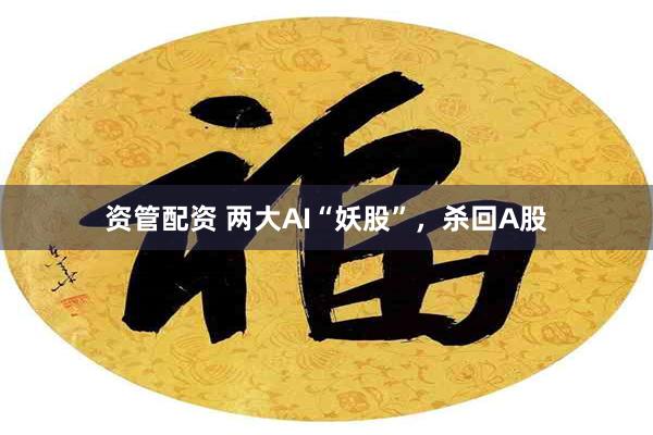 资管配资 两大AI“妖股”，杀回A股