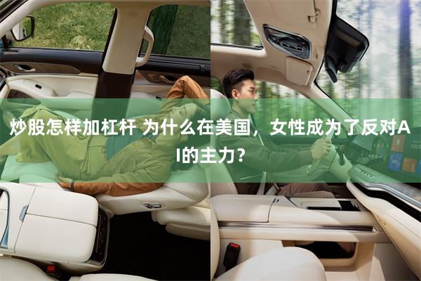 炒股怎样加杠杆 为什么在美国，女性成为了反对AI的主力？
