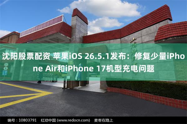 沈阳股票配资 苹果iOS 26.5.1发布：修复少量iPhone Air和iPhone 17机型充电问题