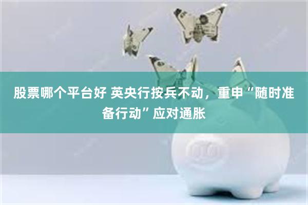 股票哪个平台好 英央行按兵不动，重申“随时准备行动”应对通胀