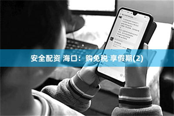 安全配资 海口：购免税 享假期(2)