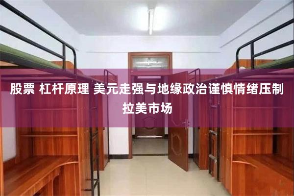股票 杠杆原理 美元走强与地缘政治谨慎情绪压制拉美市场