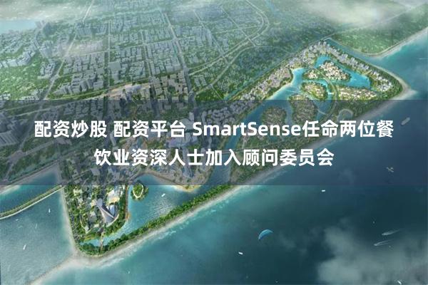 配资炒股 配资平台 SmartSense任命两位餐饮业资深人士加入顾问委员会