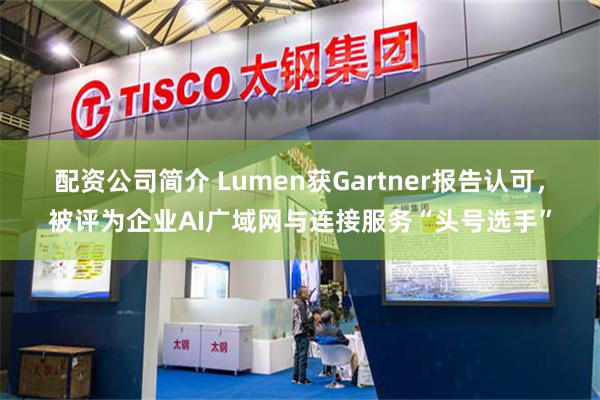 配资公司简介 Lumen获Gartner报告认可，被评为企业AI广域网与连接服务“头号选手”