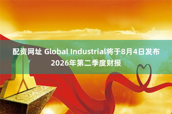 配资网址 Global Industrial将于8月4日发布2026年第二季度财报