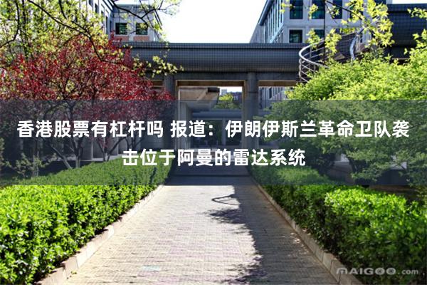 香港股票有杠杆吗 报道：伊朗伊斯兰革命卫队袭击位于阿曼的雷达系统