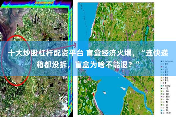 十大炒股杠杆配资平台 盲盒经济火爆，“连快递箱都没拆，盲盒为啥不能退？”