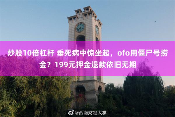 炒股10倍杠杆 垂死病中惊坐起，ofo用僵尸号捞金？199元押金退款依旧无期