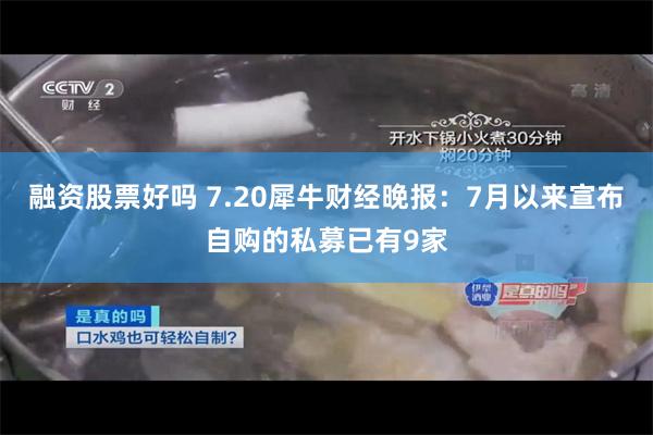 融资股票好吗 7.20犀牛财经晚报：7月以来宣布自购的私募已有9家