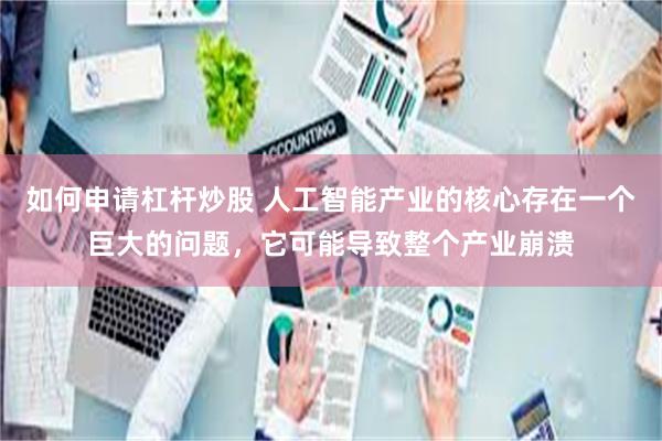如何申请杠杆炒股 人工智能产业的核心存在一个巨大的问题，它可能导致整个产业崩溃