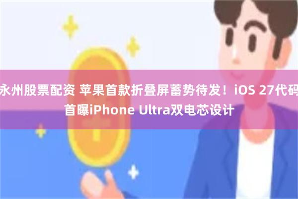 永州股票配资 苹果首款折叠屏蓄势待发！iOS 27代码首曝iPhone Ultra双电芯设计
