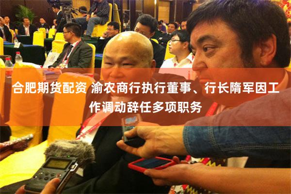 合肥期货配资 渝农商行执行董事、行长隋军因工作调动辞任多项职务