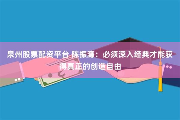 泉州股票配资平台 陈振濂：必须深入经典才能获得真正的创造自由