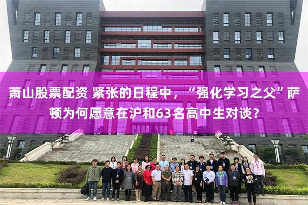 萧山股票配资 紧张的日程中，“强化学习之父”萨顿为何愿意在沪和63名高中生对谈？