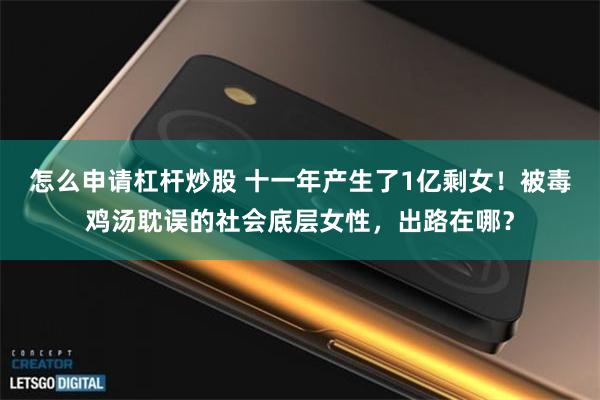 怎么申请杠杆炒股 十一年产生了1亿剩女！被毒鸡汤耽误的社会底层女性，出路在哪？