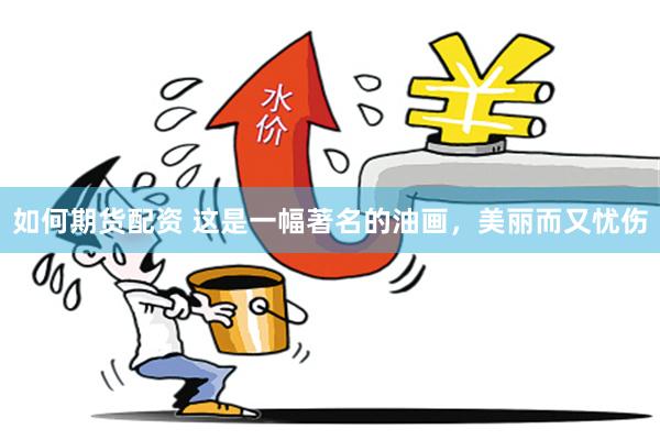 如何期货配资 这是一幅著名的油画，美丽而又忧伤