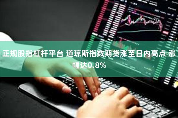 正规股指杠杆平台 道琼斯指数期货涨至日内高点 涨幅达0.8%