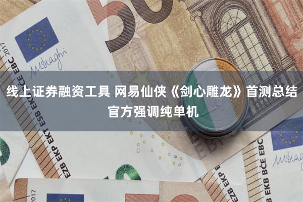 线上证券融资工具 网易仙侠《剑心雕龙》首测总结 官方强调纯单机