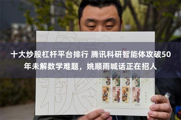 十大炒股杠杆平台排行 腾讯科研智能体攻破50年未解数学难题，姚顺雨喊话正在招人