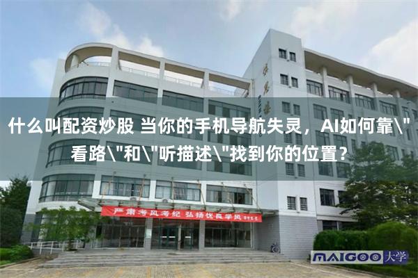 什么叫配资炒股 当你的手机导航失灵，AI如何靠＂看路＂和＂听描述＂找到你的位置？