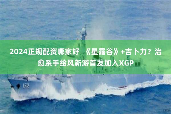 2024正规配资哪家好  《星露谷》+吉卜力？治愈系手绘风新游首发加入XGP