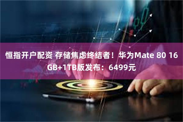 恒指开户配资 存储焦虑终结者！华为Mate 80 16GB+1TB版发布：6499元