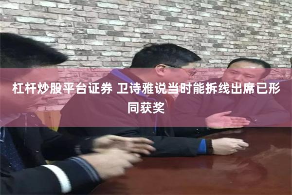 杠杆炒股平台证券 卫诗雅说当时能拆线出席已形同获奖