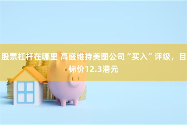 股票杠杆在哪里 高盛维持美图公司“买入”评级，目标价12.3港元