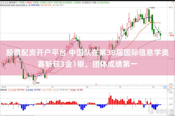 股票配资开户平台 中国队在第38届国际信息学奥赛斩获3金1银，团体成绩第一